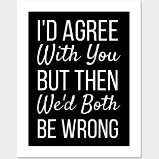 I'd Agree With You But Then We'd Both Be Wrong-Funny Saying Posters and Art